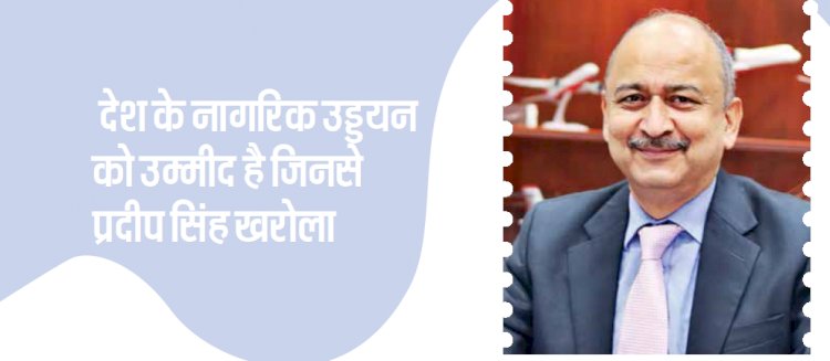उम्मीद - देश के नागरिक उड्डयन को उम्मीद है जिनसे प्रदीप सिंह खारोला