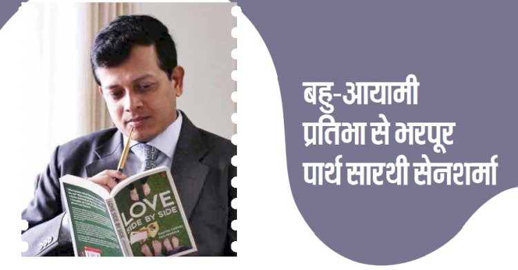 कलात्मक - बहुआयामी प्रतिभा और प्रशासनिक दक्षता से भरपूर पार्थ सारथी सेनशर्मा