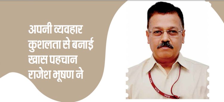 अपनी व्यवहार कुशलता से बनाई है खास पहचान राजेश भूषण ने