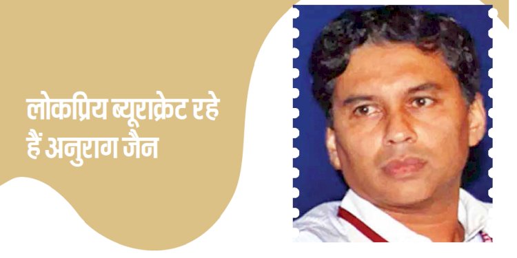 लोकप्रिय ब्यूराक्रेट रहे हैं अनुराग जैन