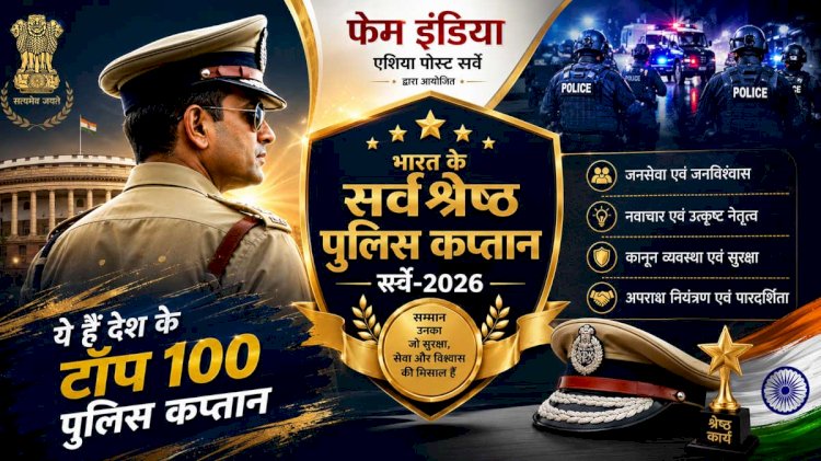फेम इंडिया–एशिया पोस्ट ने जारी की देश के 100 सर्वश्रेष्ठ पुलिस कप्तानों की सूची, टॉप-25 के लिए शुरू हुआ सर्वे 